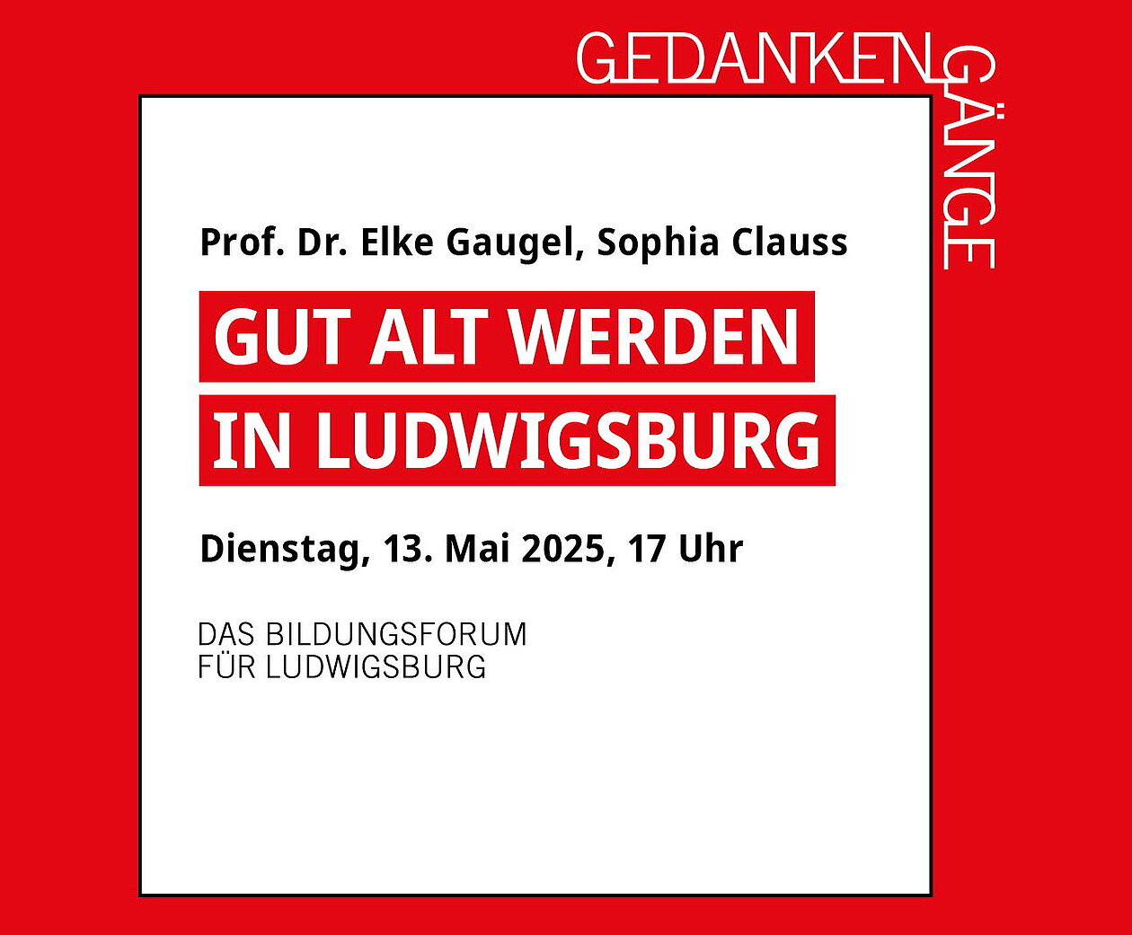 Das Bild enthält nur Text, z.B. den Titel der Veranstaltung "Gut alt werden in Ludwigsburg" sowie die Namen der Referentinnen Prof. Dr. Elke Gaugel und Sophia Clauss. Im BIld enthalten ist zudem das Datum un die Uhrzeit der Veranstaltung am 13. Mai 2025, 17 Uhr